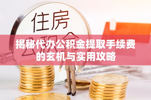 嘉鱼揭秘代办公积金提取手续费的玄机与实用攻略