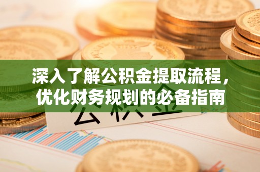 嘉鱼深入了解公积金提取流程，优化财务规划的必备指南