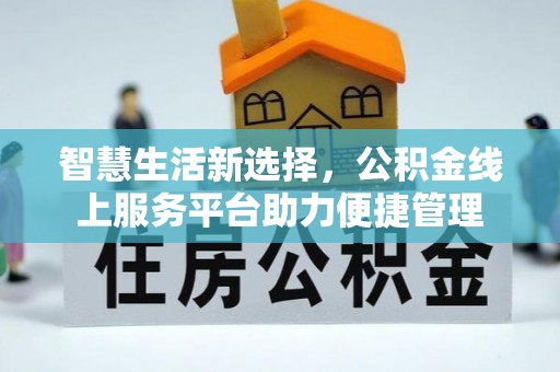 嘉鱼智慧生活新选择，公积金线上服务平台助力便捷管理