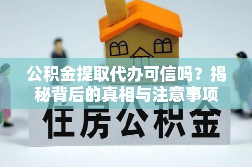 嘉鱼公积金提取代办可信吗？揭秘背后的真相与注意事项