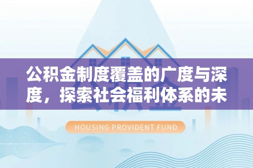 嘉鱼公积金制度覆盖的广度与深度，探索社会福利体系的未来方向
