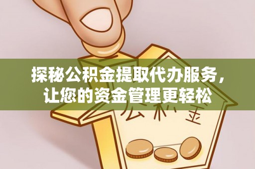 嘉鱼探秘公积金提取代办服务，让您的资金管理更轻松