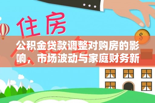 嘉鱼公积金贷款调整对购房的影响，市场波动与家庭财务新趋势