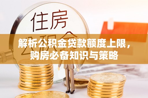 嘉鱼解析公积金贷款额度上限，购房必备知识与策略