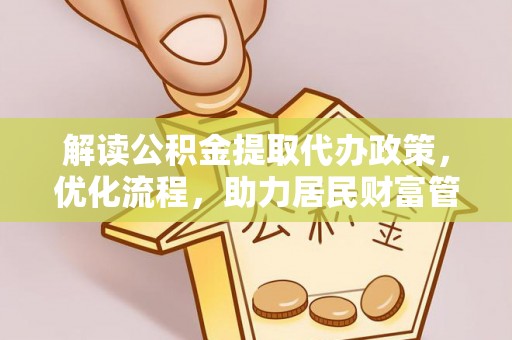 嘉鱼解读公积金提取代办政策，优化流程，助力居民财富管理