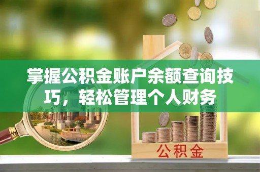 嘉鱼掌握公积金账户余额查询技巧，轻松管理个人财务