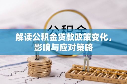 嘉鱼解读公积金贷款政策变化，影响与应对策略