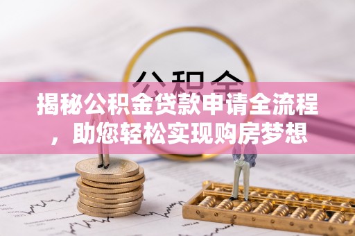 嘉鱼揭秘公积金贷款申请全流程，助您轻松实现购房梦想
