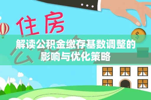 嘉鱼解读公积金缴存基数调整的影响与优化策略
