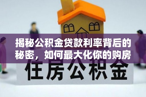 嘉鱼揭秘公积金贷款利率背后的秘密，如何最大化你的购房优势