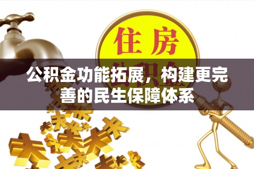 嘉鱼公积金功能拓展，构建更完善的民生保障体系