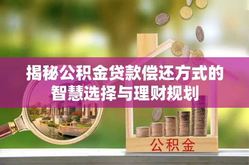 嘉鱼揭秘公积金贷款偿还方式的智慧选择与理财规划