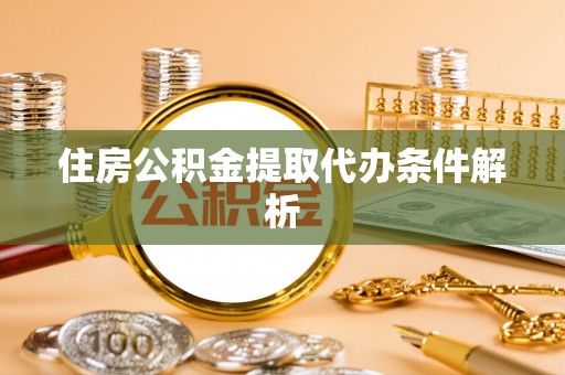 嘉鱼住房公积金提取代办条件解析